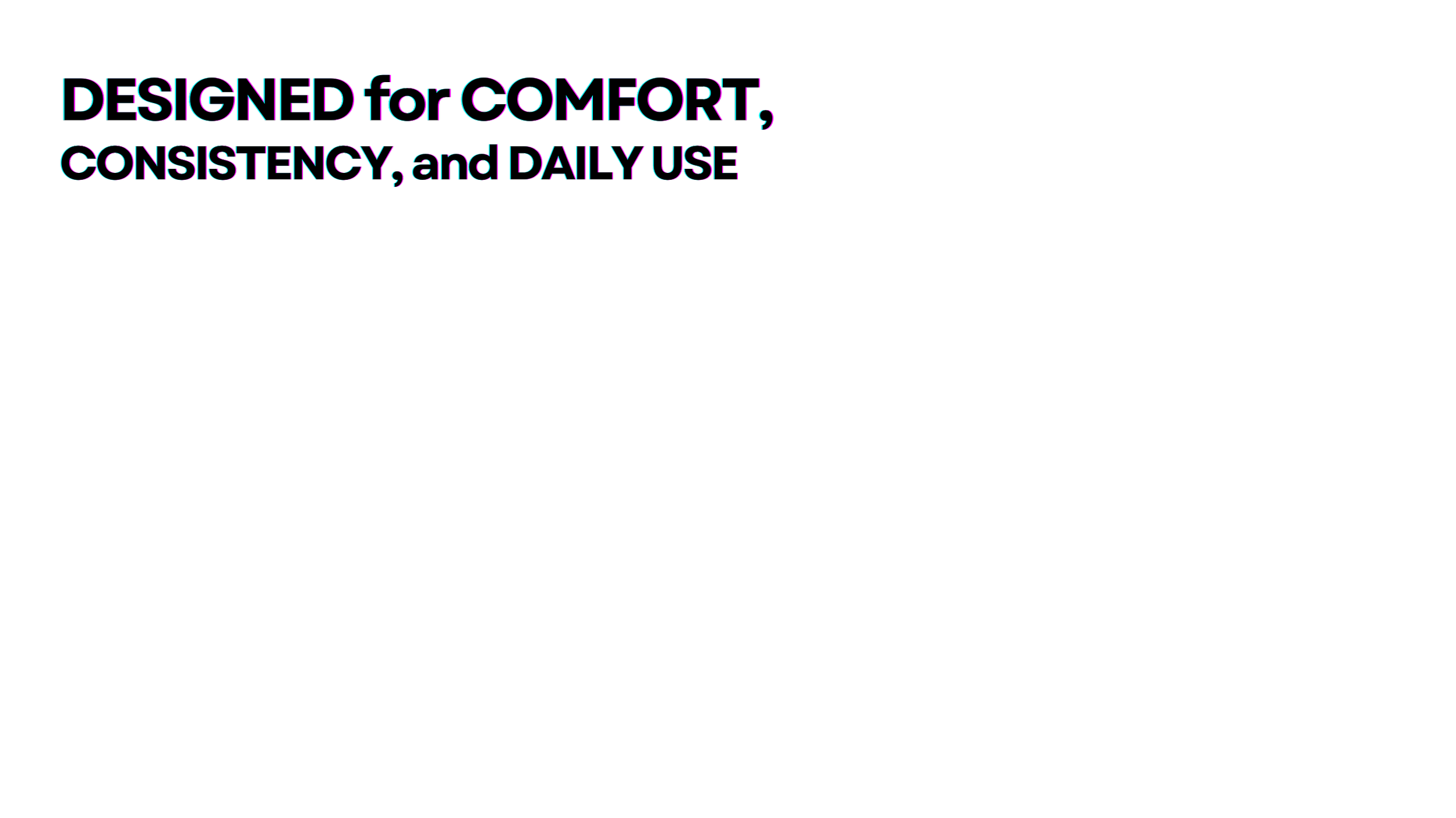 Text in colorful neon style that says 'Designed for comfort, consistency, and daily use.'