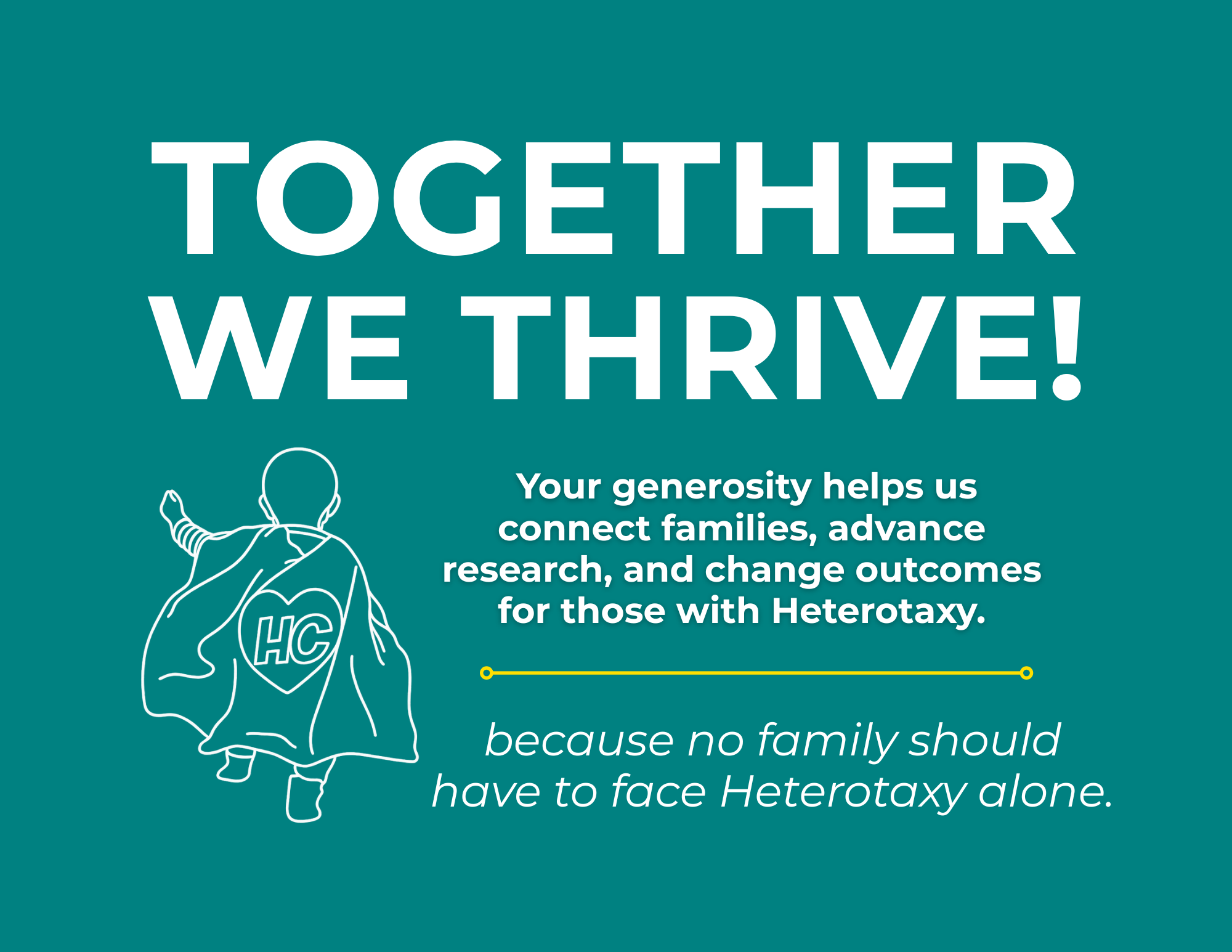 Line drawing of a child in a superhero cape. Text reads: Together we thrive! Your generosity helps us connect families, advance research, and change outcomes for those with Heterotaxy. Because no family should have to face Heterotaxy alone.