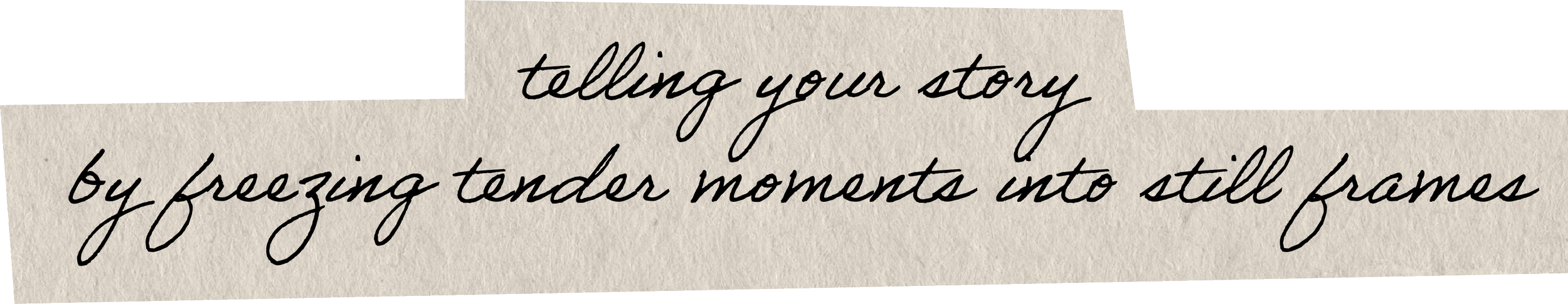 A quote written on textured paper that says, "telling your story by freezing tender moments into still frames."