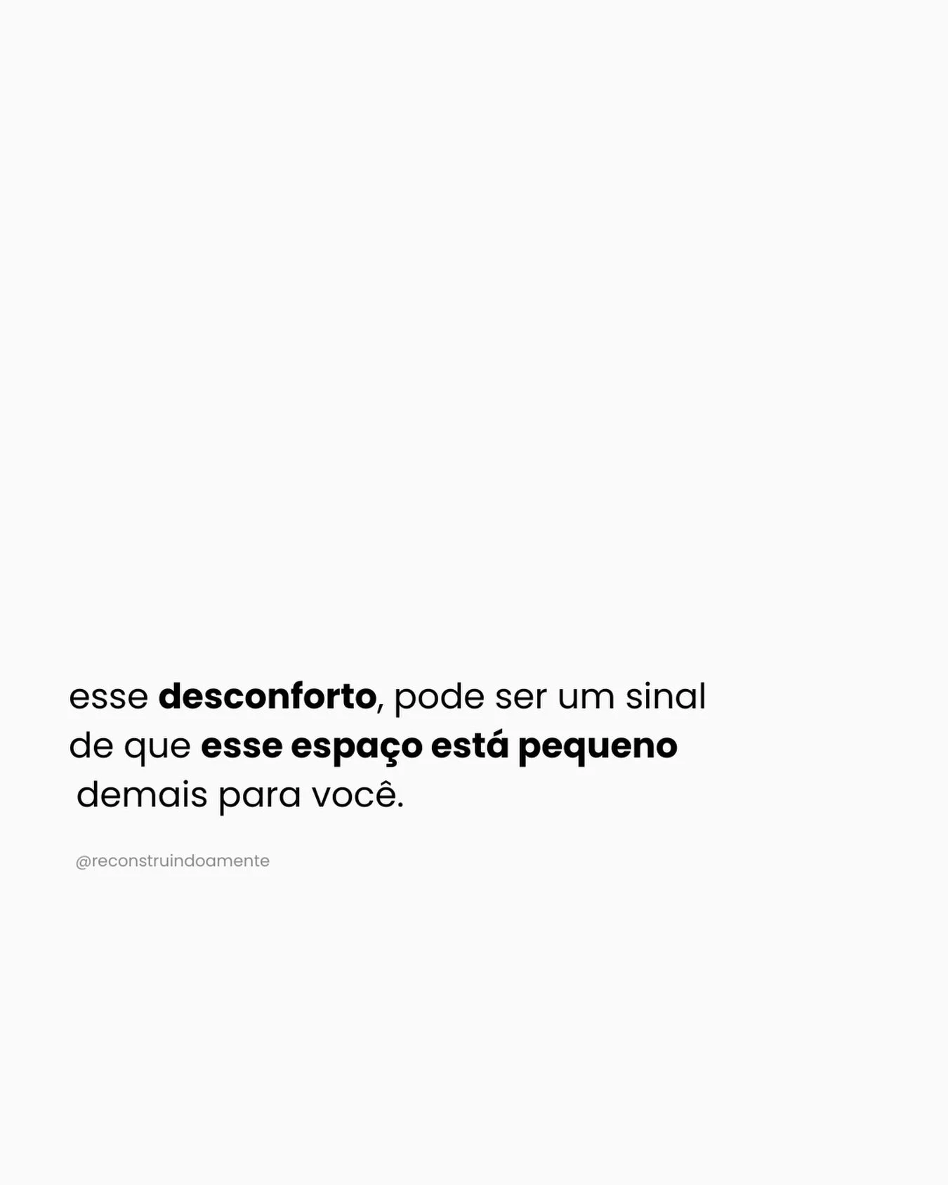 &Agrave;s vezes, o inc&ocirc;modo n&atilde;o &eacute; fraqueza.
&Eacute; aviso.

Esse desconforto pode ser um sinal de que esse espa&ccedil;o est&aacute; pequeno demais para voc&ecirc;.
Pequeno para os seus sonhos,
para a mulher que voc&ecirc; se tor