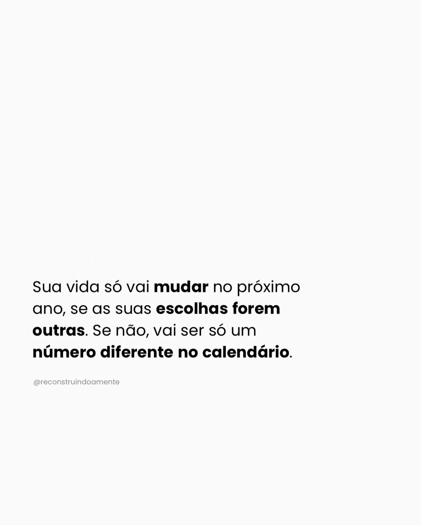 Virar o ano n&atilde;o muda a vida de ningu&eacute;m.
O que muda a vida s&atilde;o as escolhas que voc&ecirc; repete,
ou decide interromper.

Escolher se calar de novo.
Escolher se colocar por &uacute;ltimo mais uma vez.
Escolher permanecer em lugare