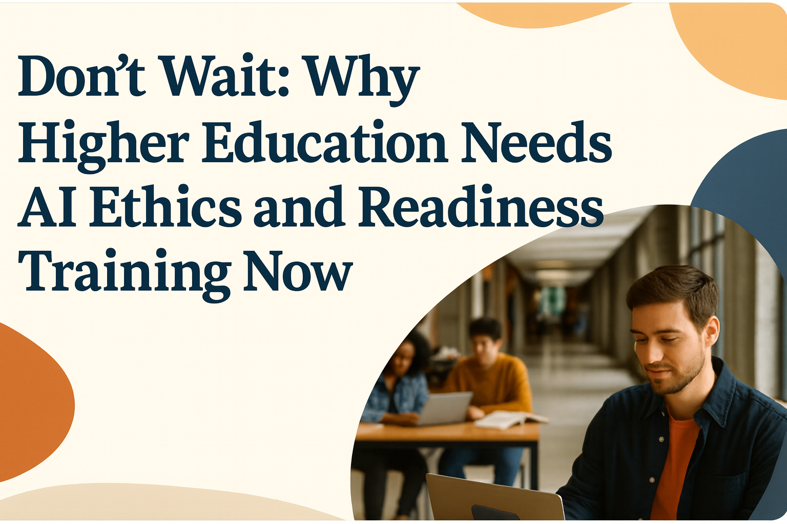 Don’t Wait: Why Higher Education Needs AI Ethics and Readiness Training Now