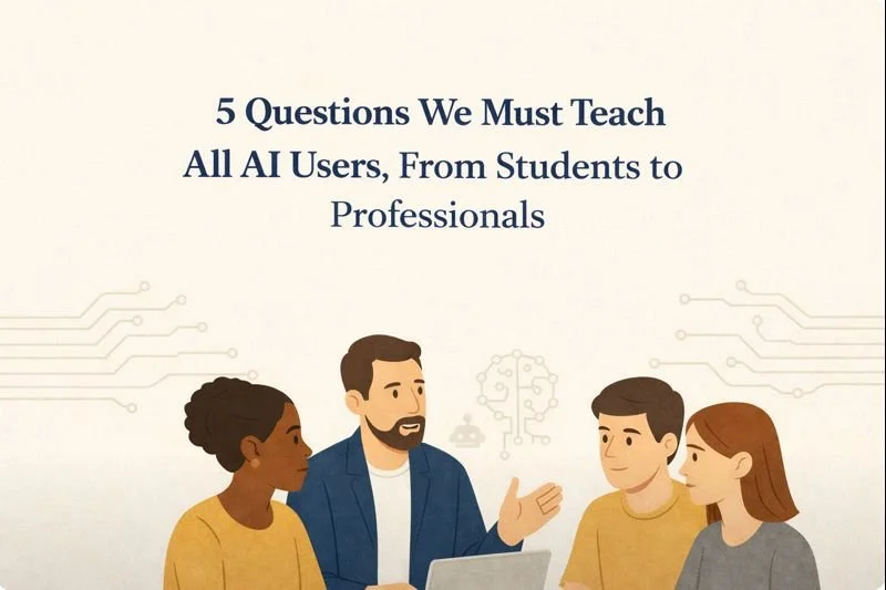 5 Questions We Must Teach All AI Users, From Students to Professionals