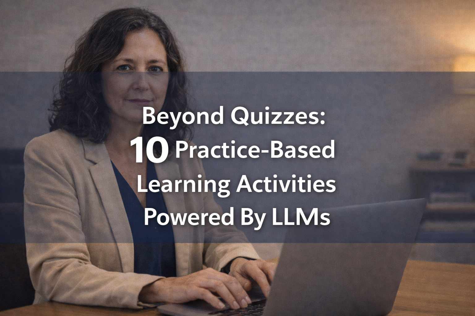 Beyond Quizzes: 10 Practice-Based Learning Activities Powered By LLMs
