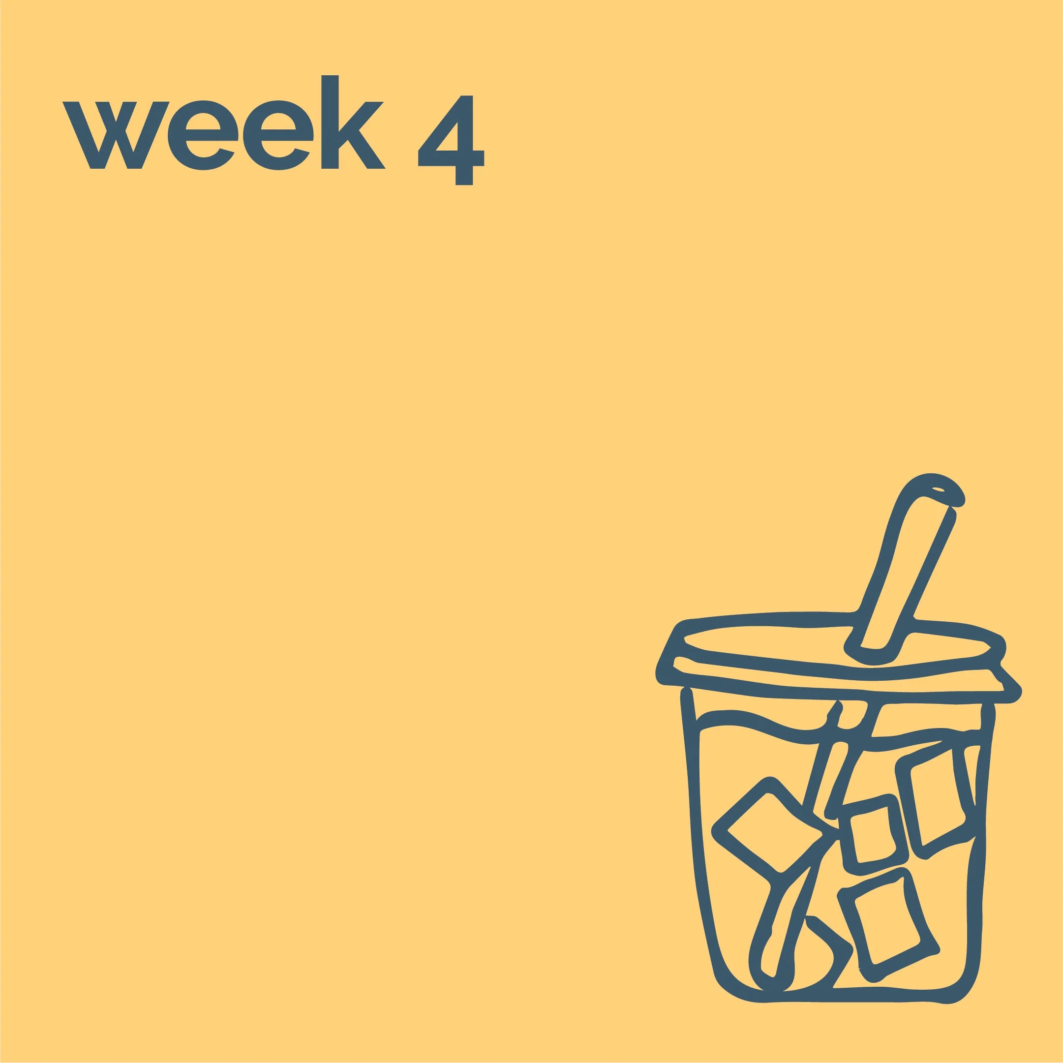 Illustration of a cup filled with ice and a straw, with the text 'week 4' at the top left corner.
