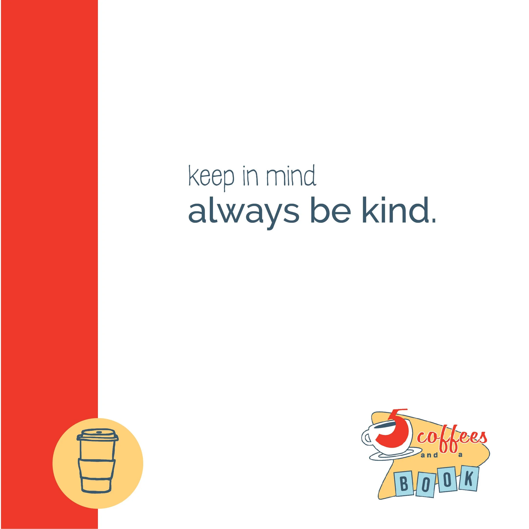 A motivational quote on a white background that says, 'keep in mind always be kind.' There is a red vertical stripe on the left side with an illustration of a to-go coffee cup inside a yellow circle. In the lower right corner, there is a logo with a 