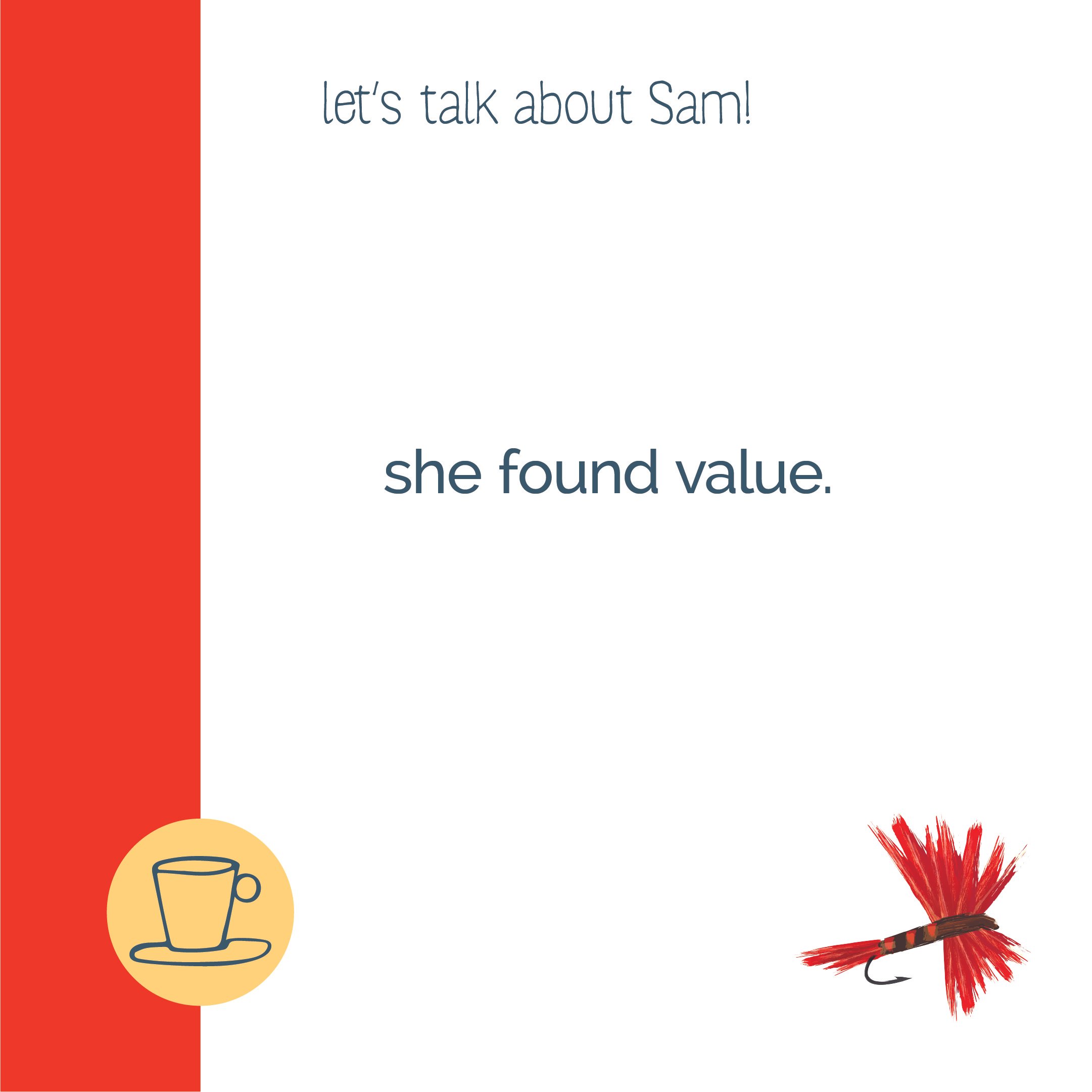 A digital graphic with the text 'let's talk about Sam!' at the top, and 'she found value.' in the center. A red side border with a small yellow circle containing a blue outline image of a coffee cup and saucer on the bottom left, and a fishing lure w