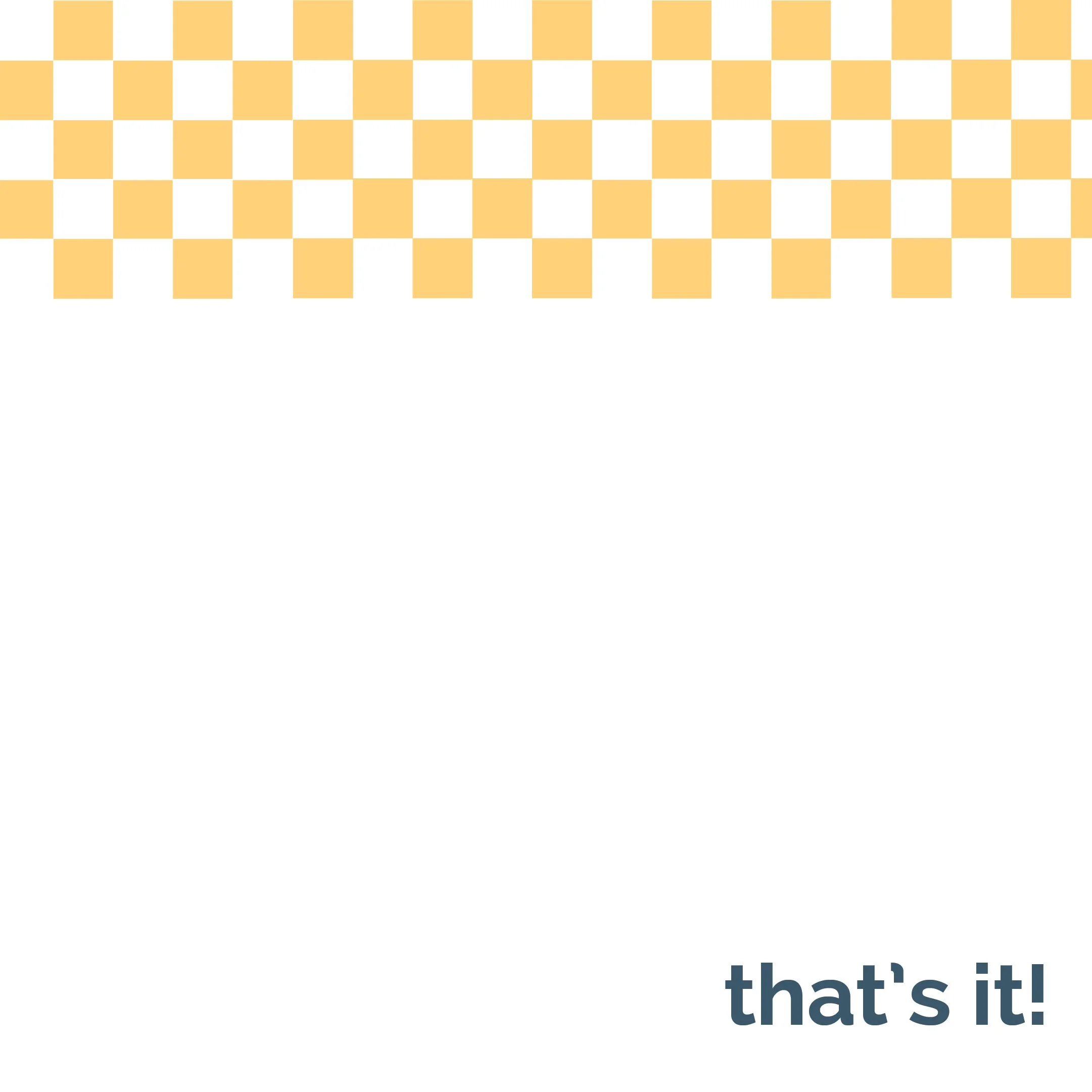A graphic with a yellow checkered pattern along the top border, the words "that's it!" in bold dark blue font at the bottom right corner, and a large empty white space in the middle.