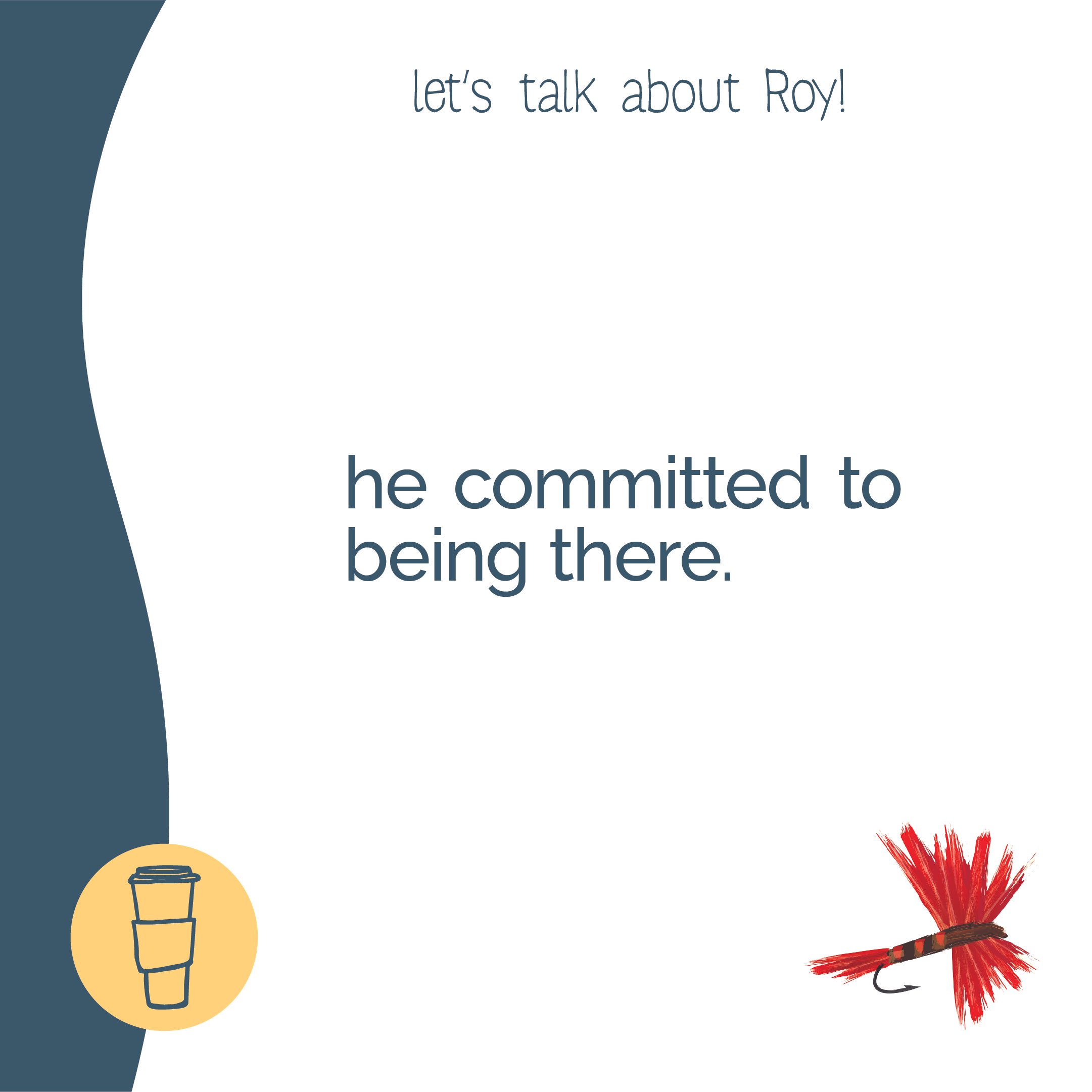 A sign with text that reads "let's talk about Roy! he committed to being there." It features a yellow coffee cup icon in the bottom left corner and a red and black fishing lure in the bottom right corner.