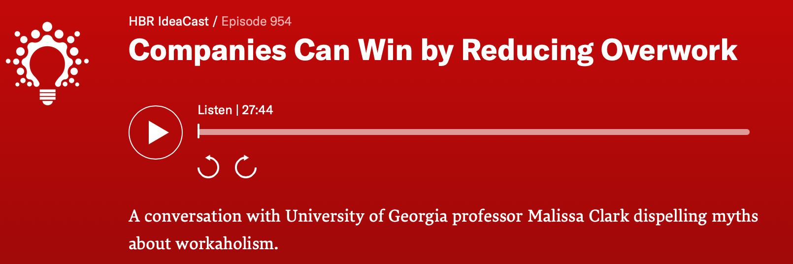 Red podcast cover art with a white lightbulb logo and white text that reads 'HBR IdeaCast / Episode 954 Companies Can Win by Reducing Overwork. A play button, rewind and refresh icons, a 27-minute duration, and a description that says 'A conversation with University of Georgia professor Malissa Clark dispelling myths about workaholism.'