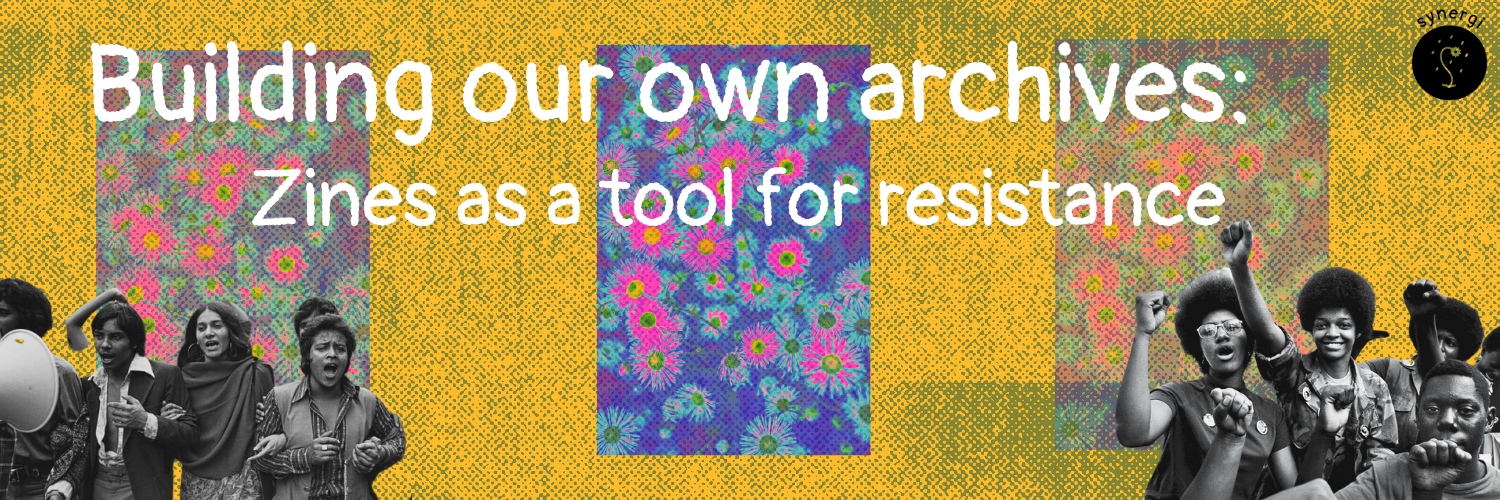 Protest with diverse women holding their fists up and shouting, overlaid with colorful floral zines and text that reads "Building our own archives: Zines as a tool for resistance," on a yellow dotted background.