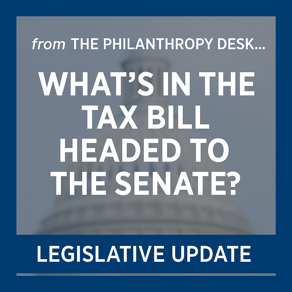A graphic with a blurred image of the Capitol building in the background. The text reads: "from THE PHILANTHROPY DESK... WHAT'S IN THE TAX BILL HEADED TO THE SENATE? LEGISLATIVE UPDATE."