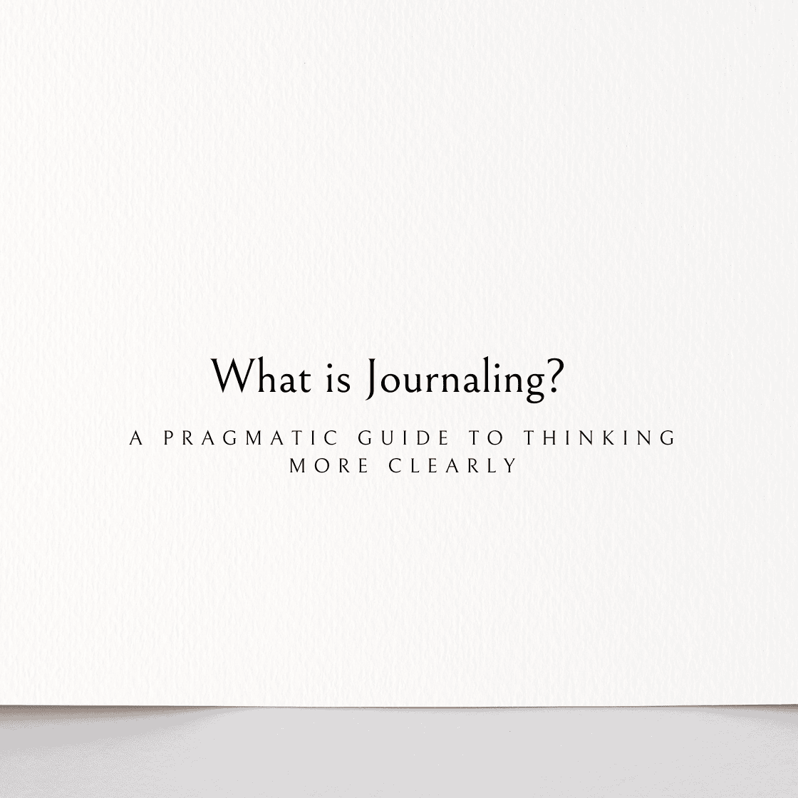 What Is Journaling? A Pragmatic Guide to Thinking more clearly