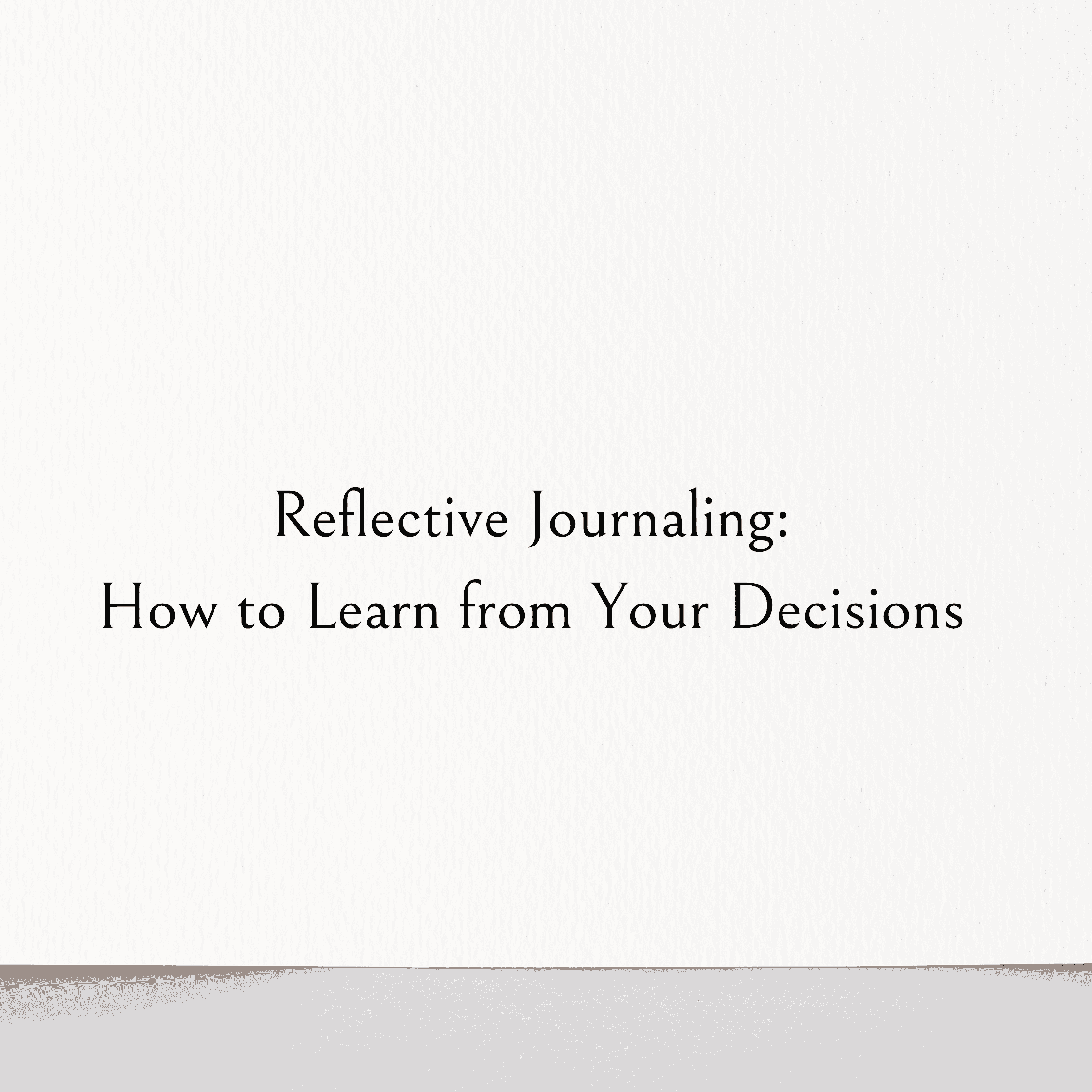 Reflective Journaling: How to Learn from Your Decisions (Instead of Repeating the Same Mistakes)