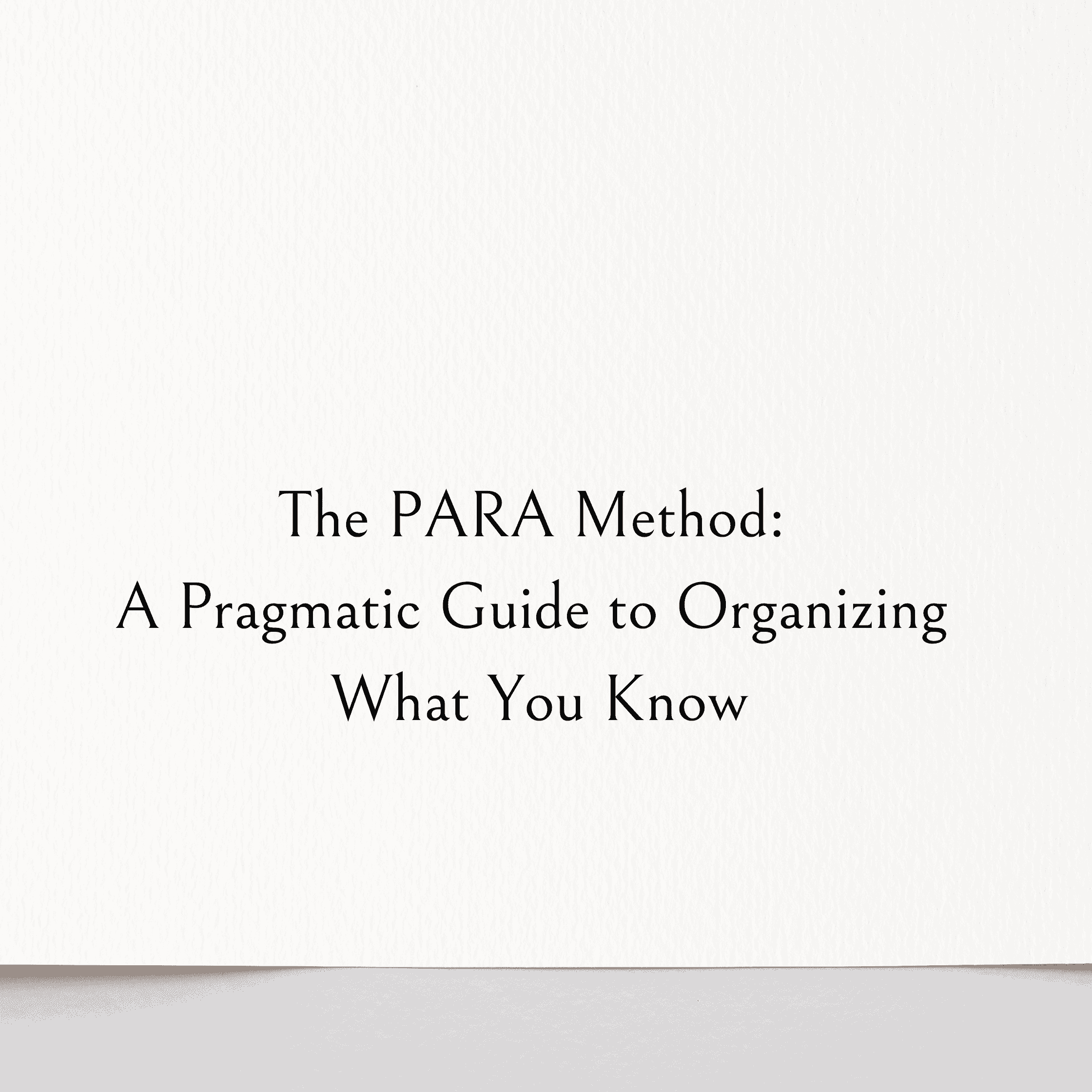 The PARA Method: A Pragmatic Guide to Organizing What You Know