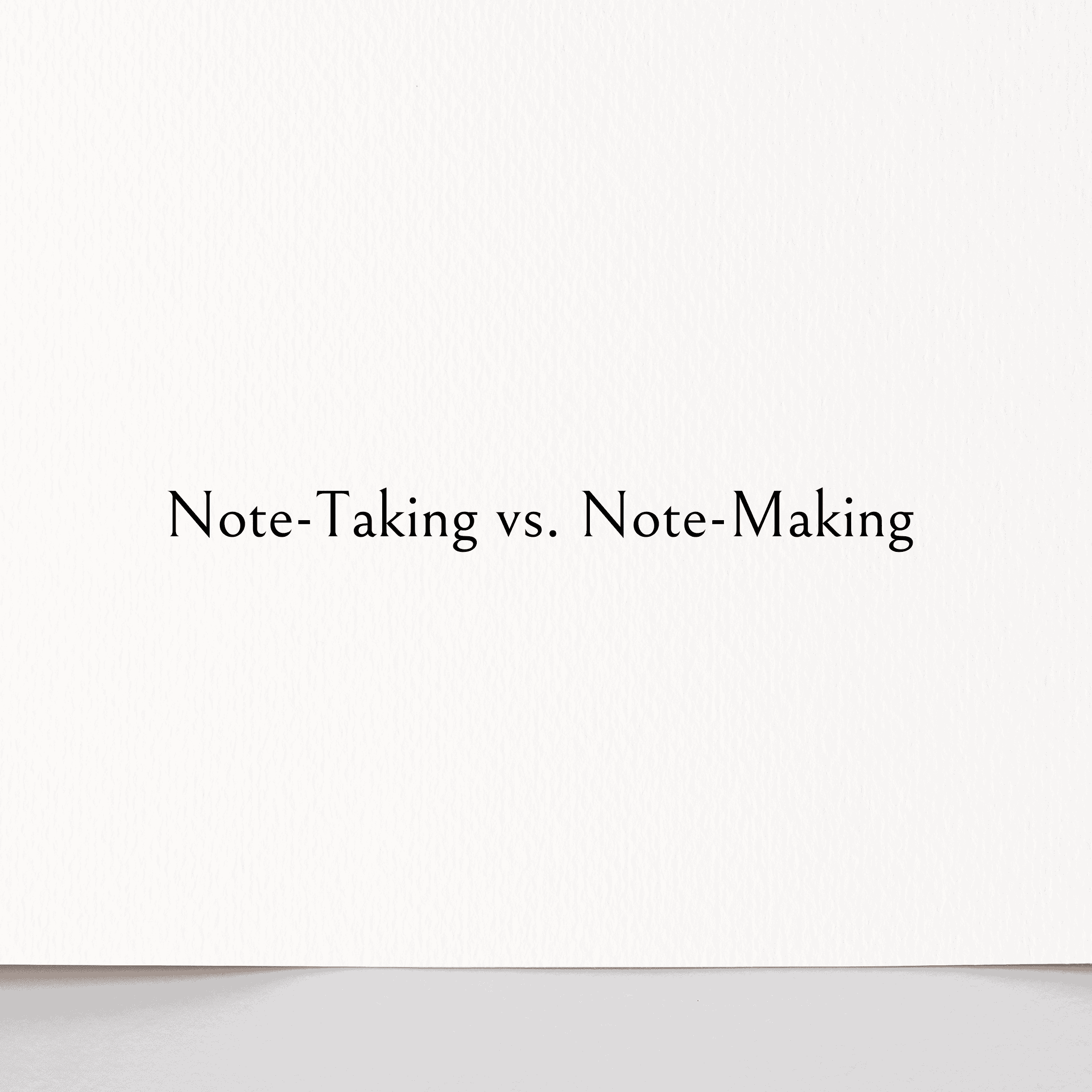 Note-Taking vs. Note-Making: The Shift That Made My Notes Actually Useful