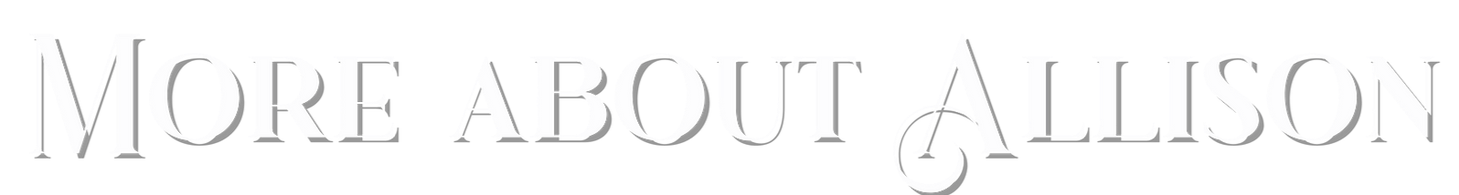 Text saying "More About Allison" with a decorative letter A that has a looped tail.