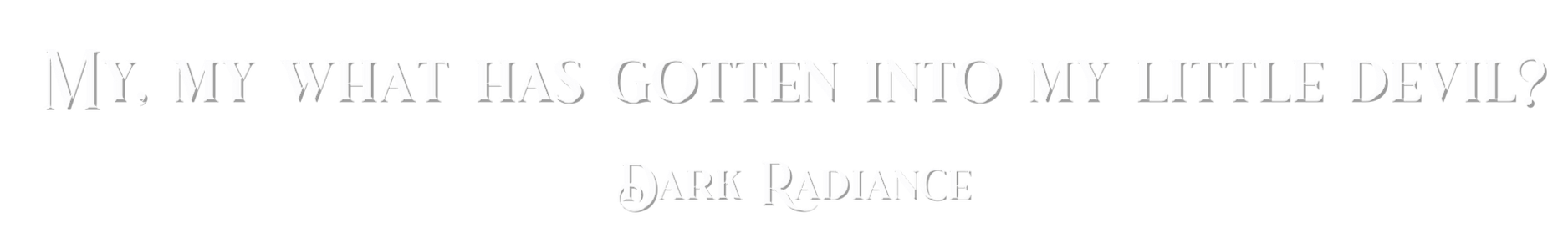 Text on a black background that reads, "My, my what has gotten into my little devil? Dark Radiance."