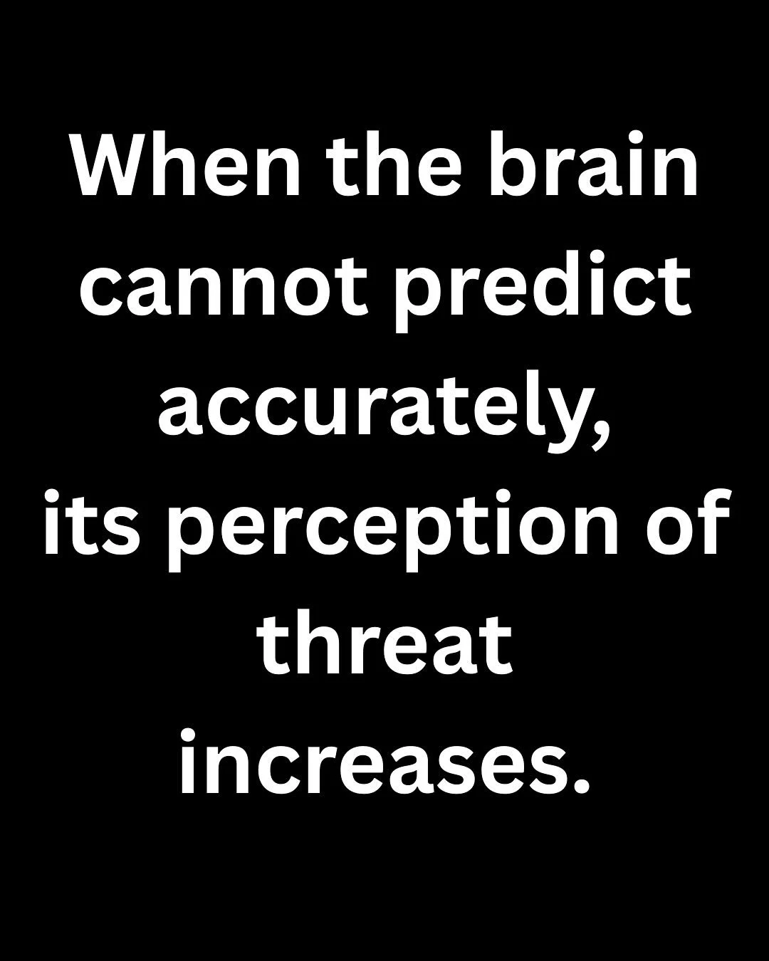 The brain&rsquo;s main job is to keep you safe. When the brain cannot accurately predict what is happening internally or externally, its perception of threat increases. 

And when perceived threat increases, the nervous system often responds with pro