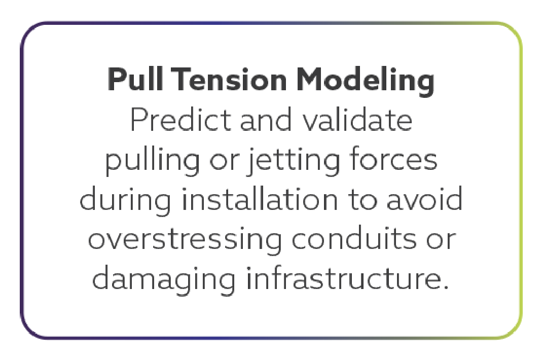 Information about pull tension modeling for predicting and validating pulling or jetting forces during installation to avoid over-stressing conduits or damaging infrastructure.
