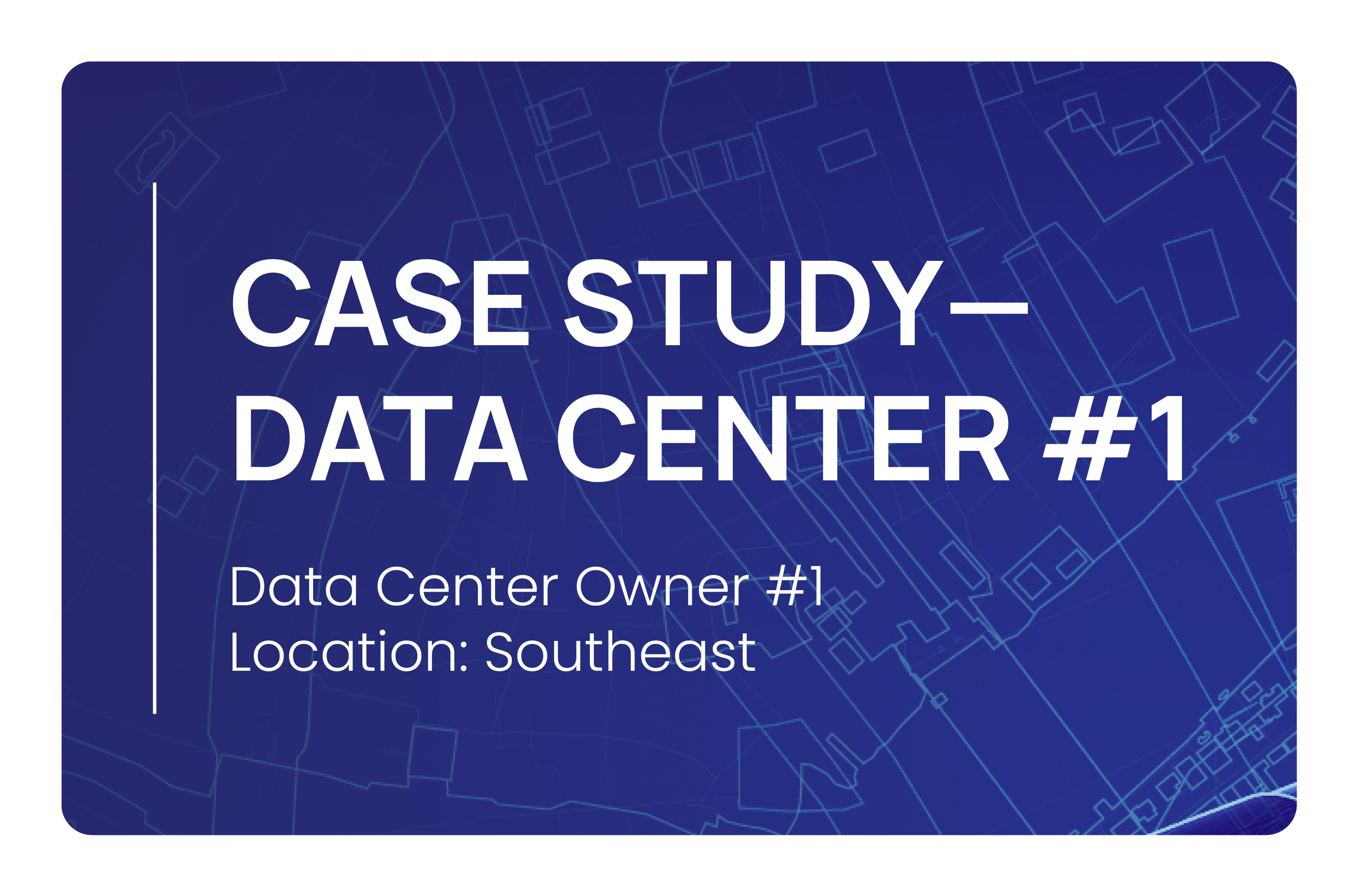 A digital card with a dark blue background and white text. It reads 'CASE STUDY—DATA CENTER #1', along with 'Data Center Owner #1' and 'Location: Southeast'. The background features a faint outline of a technical map or blueprint.