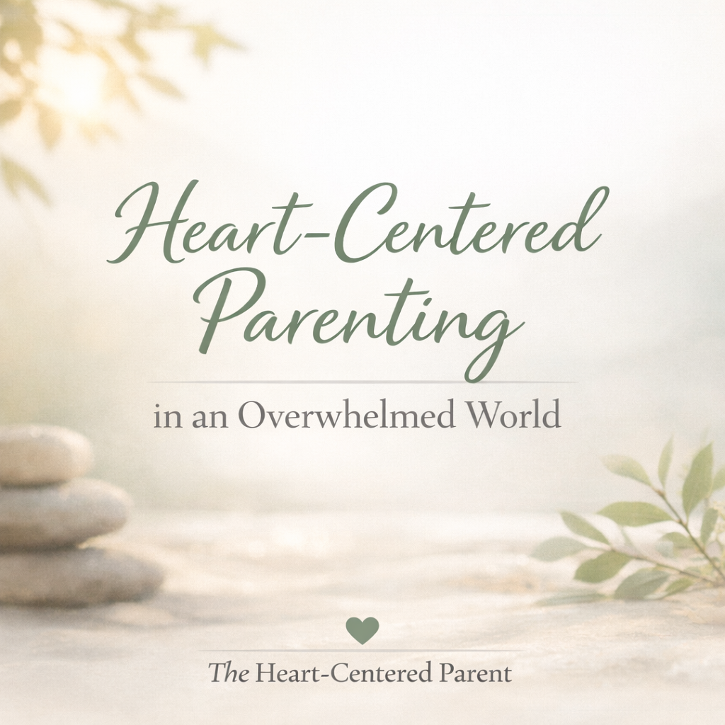 Heart-Centered Parenting in an Overwhelmed World