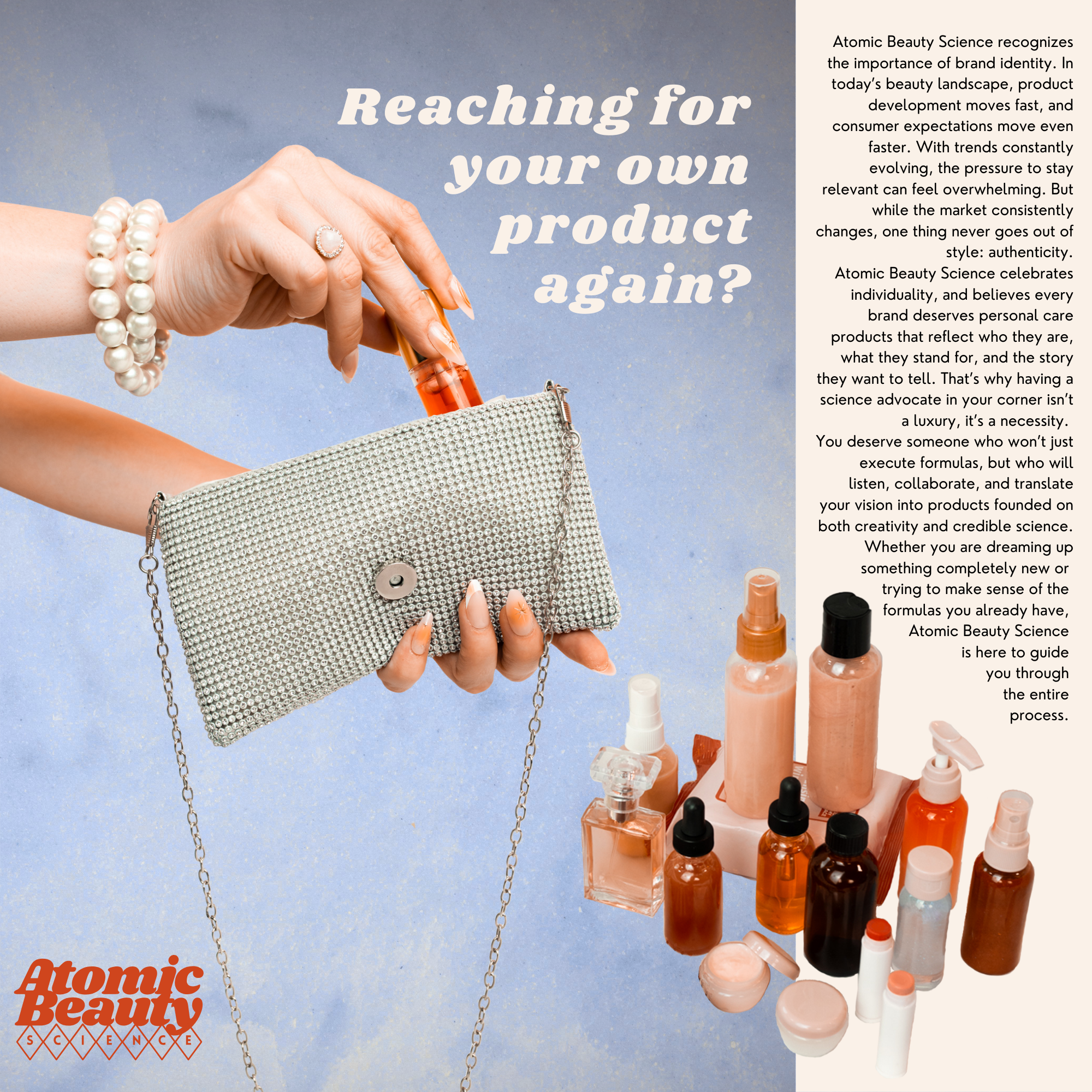 The image features a light blue background with the text "Reaching for your own product again?" on the left side. A hand with pearl bracelets and a ring is holding an orange cosmetic tube, placing it into a small silver handbag adorned with pearls. On the right side, there are various skincare and cosmetic bottles and containers in shades of peach, orange, and clear. There is also a block of text explaining Atomic Beauty Science's focus on brand authenticity, individual care, collaboration, and guidance through the product development process. The Atomic Beauty Science logo is at the bottom left corner.