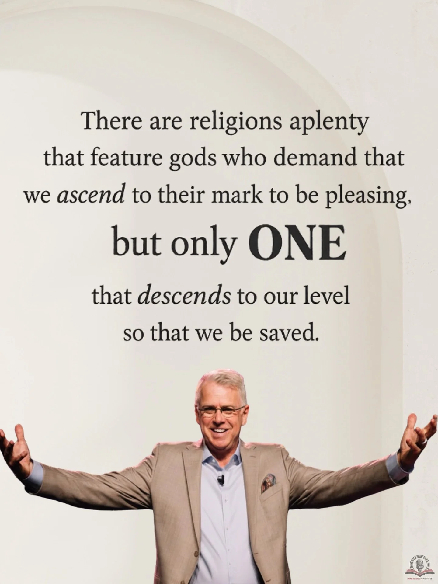 There are religions aplenty that feature gods who demand that we ascend to their mark to be pleasing, but only ONE that descends to our level so that we be saved.