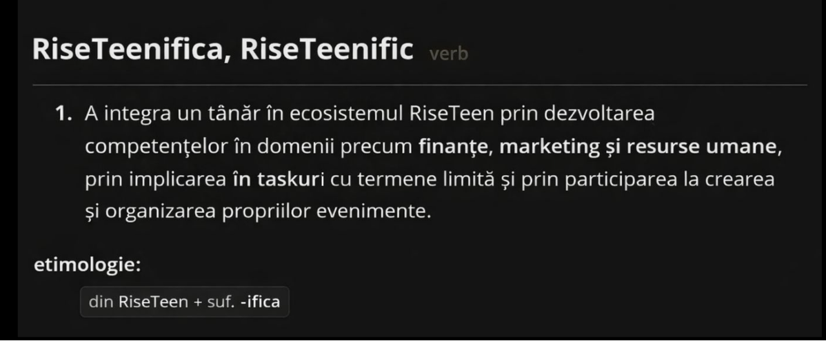 A black screen displaying a dictionary entry for the Romanian verb 'RiseTeenifica, RiseTeenific', explaining that it means to integrate a teenager into the RiseTeen ecosystem through skill development in finance, marketing, and human resources, involving tasks with limited terms and participation in organizing events, with etymology indicating it is derived from 'RiseTeen' plus the suffix '-ifica'.