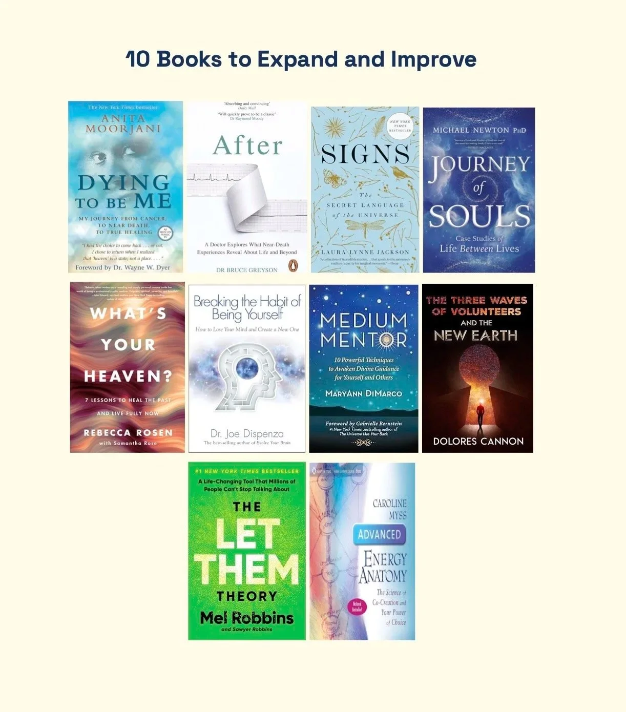 A digital collage of ten book covers titled '10 Books to Expand and Improve.' The titles include 'Dying to Be Me' by Anita Moorjani, 'After' by Dr. Bruce Greyson, 'Signs' by Laura Lynne Jackson, 'Journey of Souls' by Michael Newton, 'What's Your Heaven?' by Rebecca Rosen, 'Breaking the Habit of Being Yourself' by Dr. Joe Dispenza, 'Medium Mentor' by MaryAnn DiMarco, 'The Three Waves of Volunteers and the New Earth' by Dolores Cannon, 'The Let Them Theory' by Mel Robbins, and 'Advanced Energy Anatomy' by Caroline Myss.