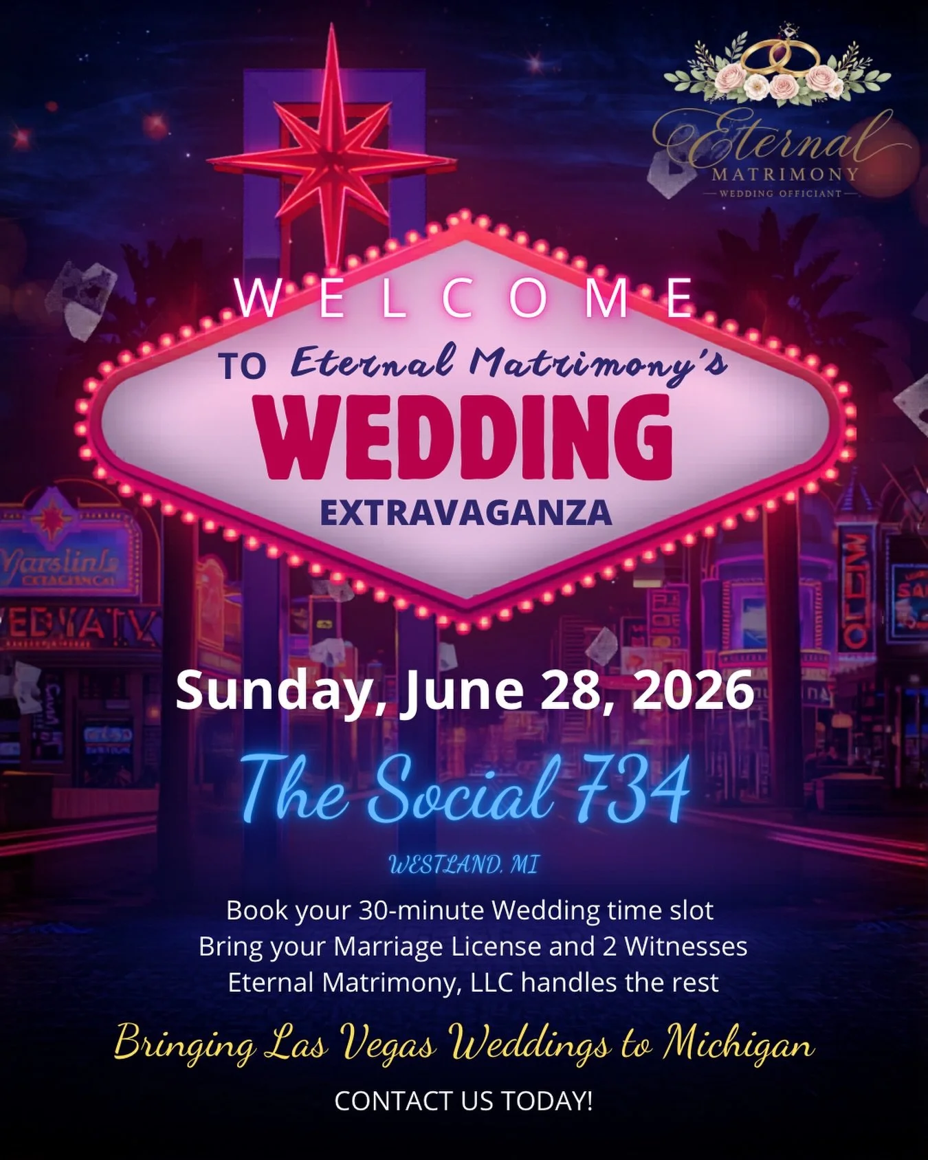Are you ready to get married? Want the Las Vegas experience but not the travel?
Eternal Matrimony is hosting our very first Las Vegas style Wedding Extravaganza! As Wedding Officiants, we love to marry people, and we understand that every couple isn&