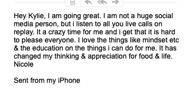 Screenshot of a text message from Nicole to Kylie, expressing how she is doing well and enjoying listening to live calls on social media, with love for the mindset and education on food and life.