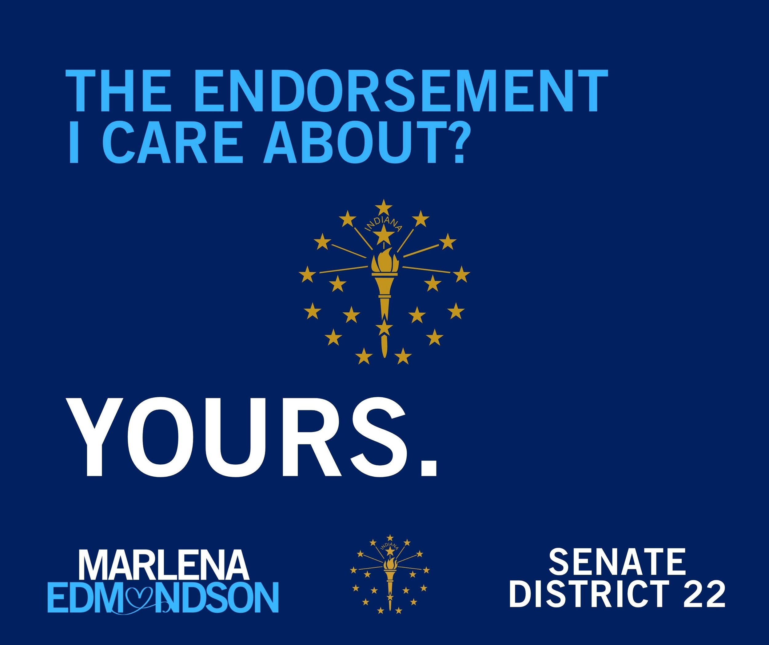 Campaign graphic that reads, "The endorsement I care about? Yours." With an Indiana flag symbol. At the bottom it reads, "Marlena Edmondson" & "Indiana Senate District 22.