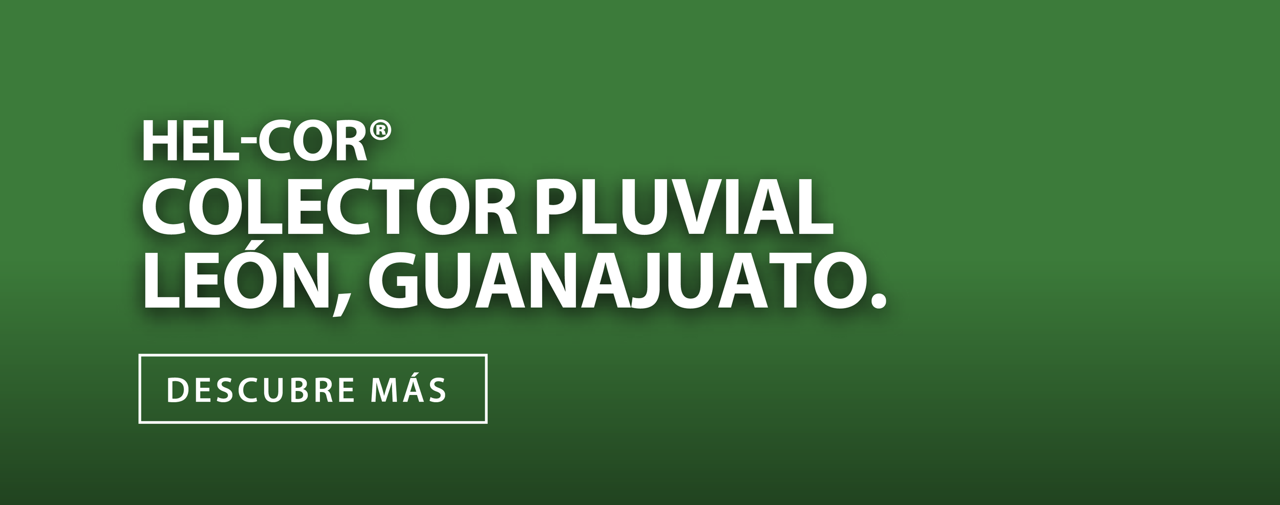 Anuncio con un fondo verde y texto en blanco que dice "Hel-cor® recolector pluvial León, Guanajuato" y un botón que dice "Descubre más".