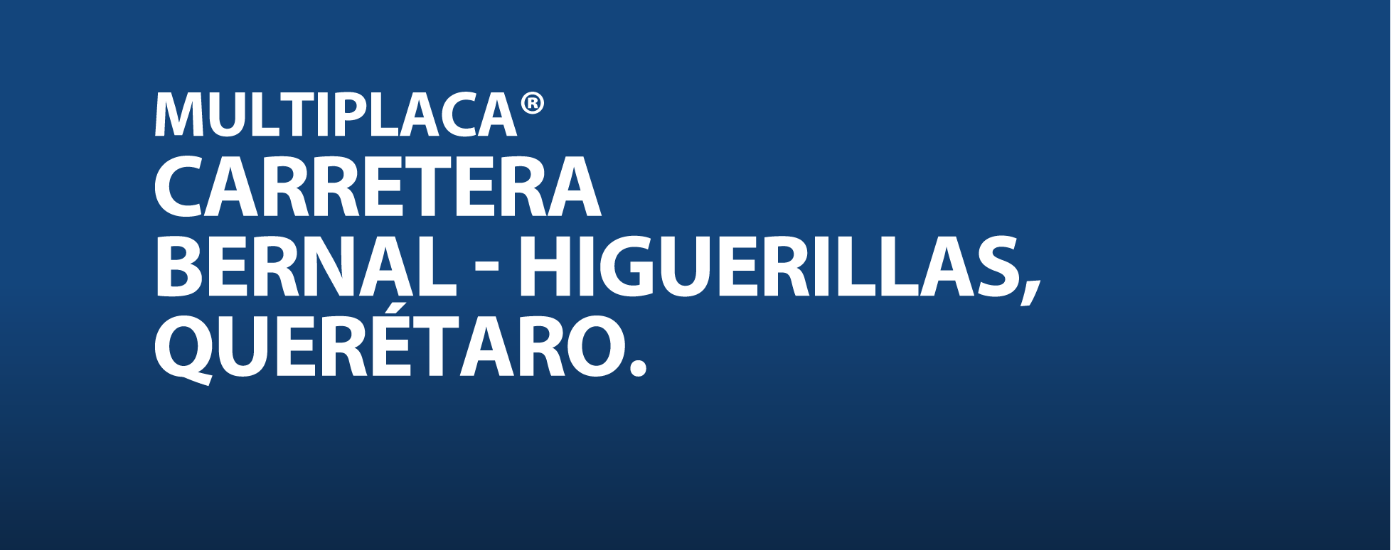 MULTIPLACA®
CARRETERA
BERNAL - HIGUERILLAS,
QUERÉTARO.