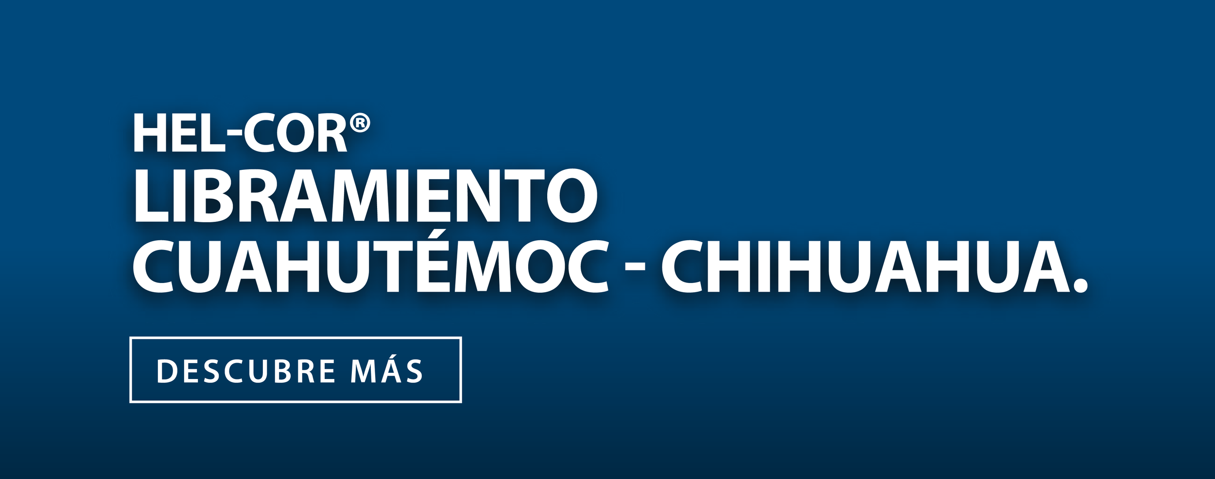 Texto en un fondo azul que dice 'HEL-COR LIBRAMIENTO CUAHUTÉMOC - CHIHUAHUA' y un botón que dice 'DESCUBRE MÁS'.
