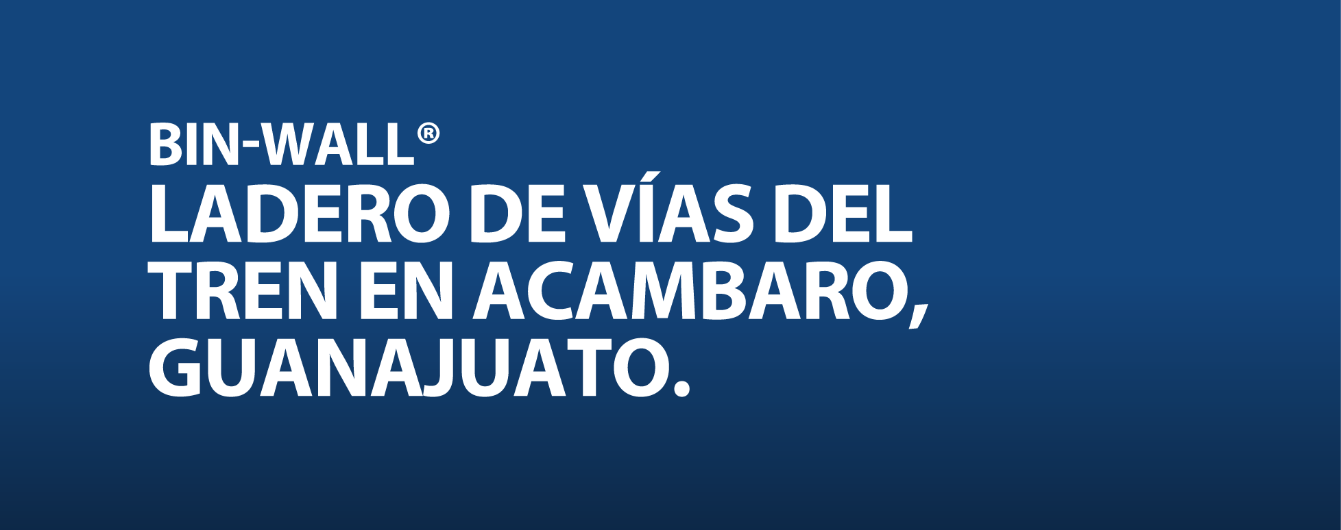 BIN-WALL®
LADERO DE VÍAS DEL
TREN EN ACAMBARO,
GUANAJUATO.