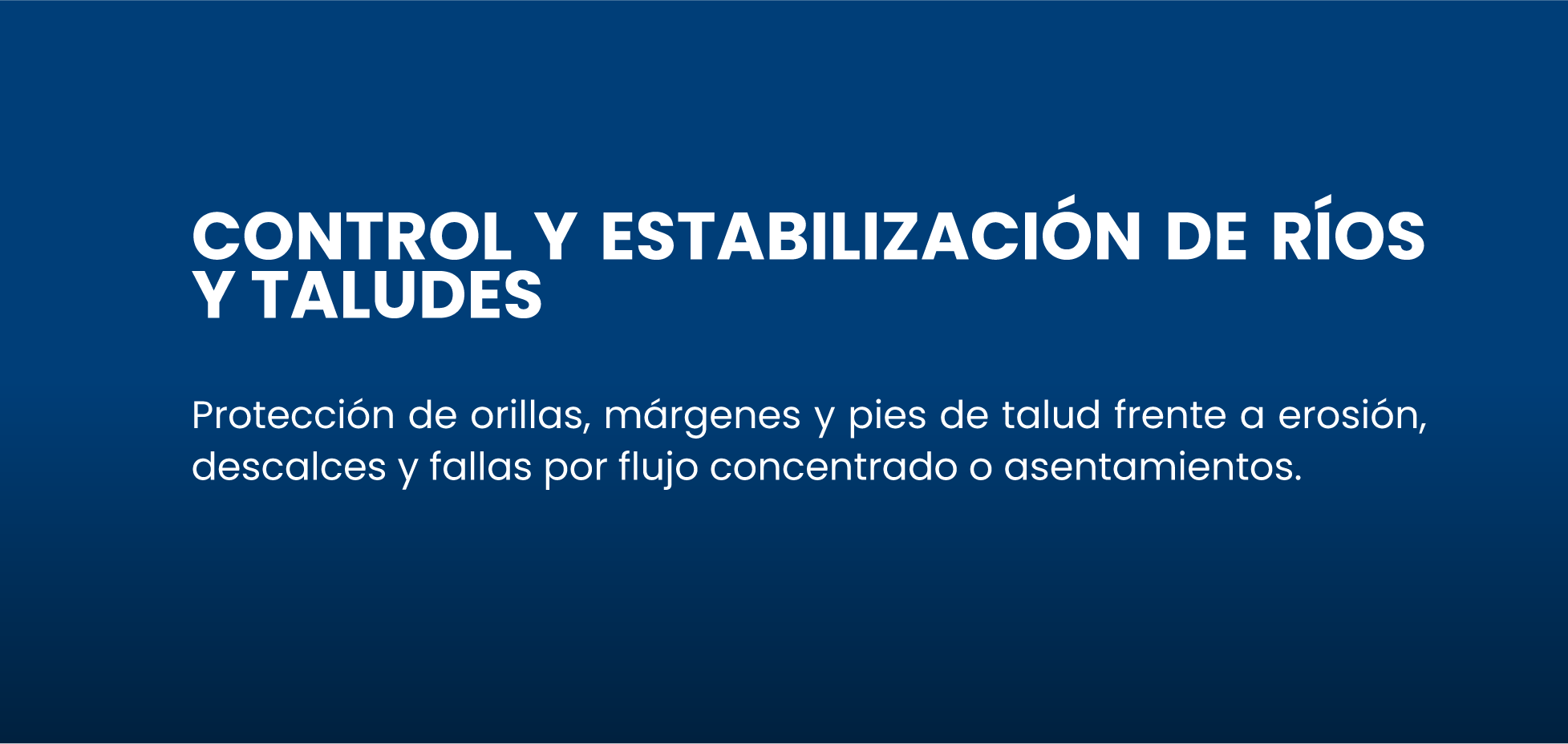 Control y estabilización de ríos y taludes
Protección de orillas, márgenes y pies de talud frente a erosión, descalces y fallas por flujo concentrado o asentamientos.