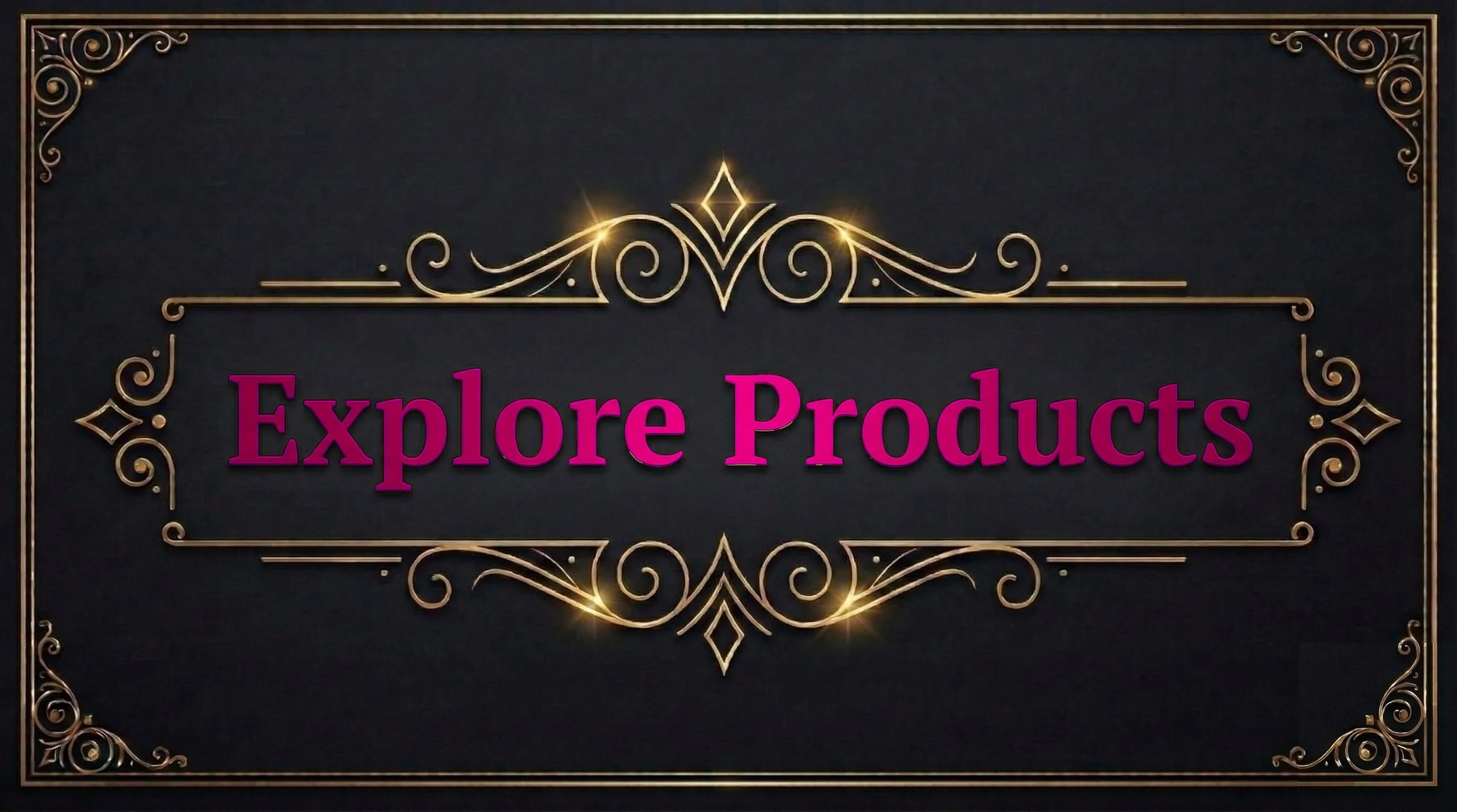 Decorative graphic with gold swirls and accents on a black background inscribed with the words "Explore Products" in pink, ornate border.