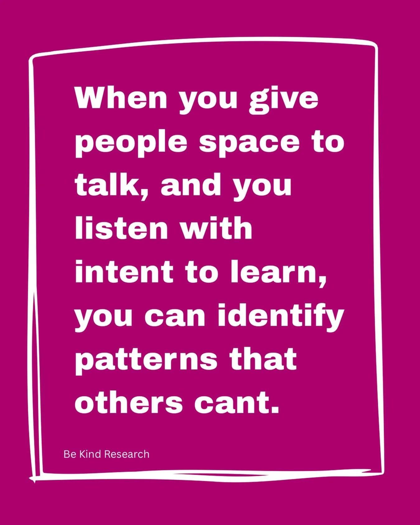 Listening is great and all, but if you don&rsquo;t create an environment where people feel comfortable to share then what you&rsquo;re hearing may be lies.

And I am saying that people will lie. But they will lie or make up answers because they want 