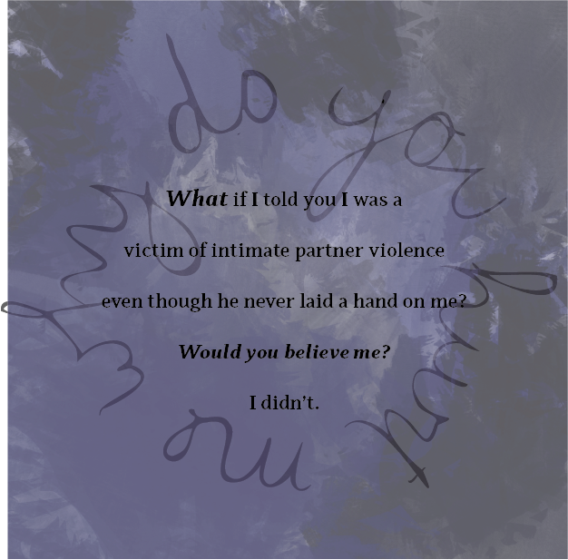 Text on a dark blue and purple abstract background that reads: "What if I told you I was a victim of intimate partner violence even though he never laid a hand on me? Would you believe me? I didn't."