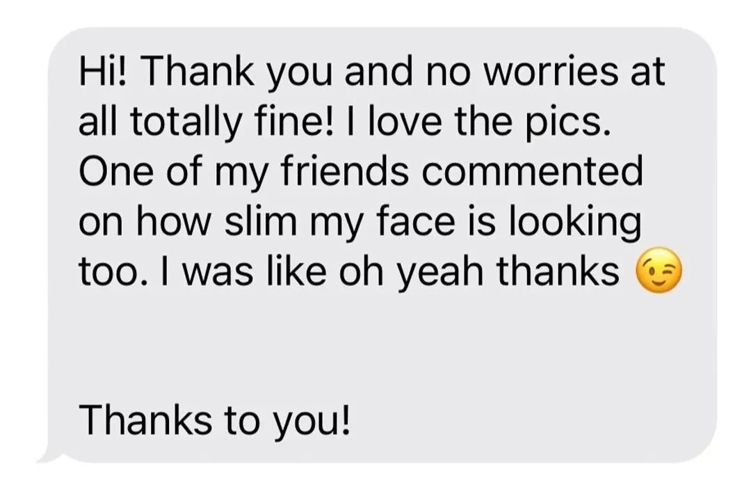 Screenshot of client text stating their friends notice how slim their face is looking and that it is from treatments by Jes Got Me Right with Jes