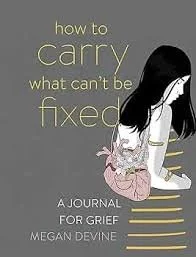 How to Carry What Can't Be Fixed, A Journal for Grief by Megan Devine