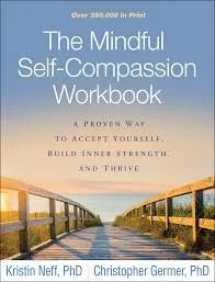 The Mindful Self-Compassion Workbook: A Proven Way to Accept Yourself, Build Inner Strength, and Thrive by Kristin Neff and Christopher Germer