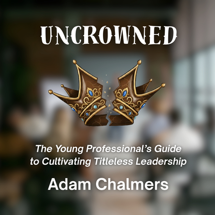 Uncrowned: The Young Professional's Guide to Cultivating Titleless Leadership
