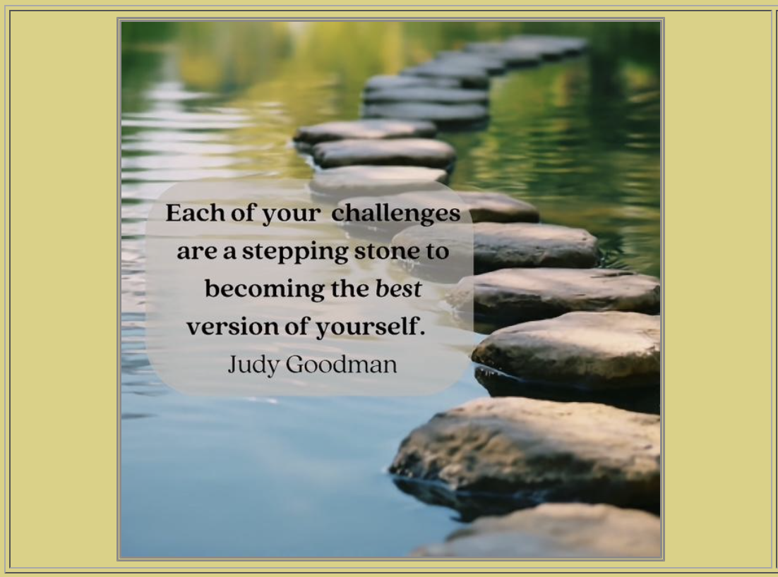 A pathway of stepping stones crosses over a calm body of water, with greenery in the background. An inspirational quote overlayed on the image reads, 'Each of your challenges are a stepping stone to becoming the best version of yourself.' - Judy Goodman.