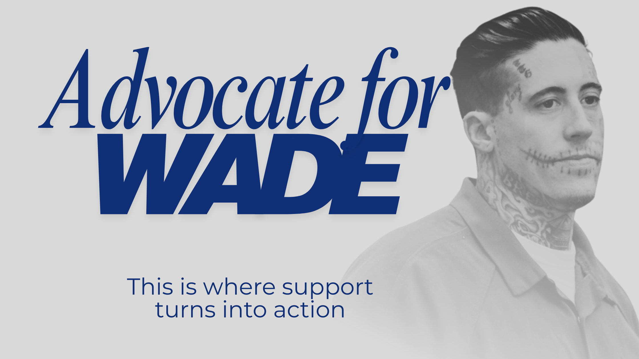 A promotional image featuring the text 'Advocate for WADE' with a grayscale photo of a man with tattoos on his face and neck, styled with slicked-back hair, to support a cause. The text is in bold navy blue font.