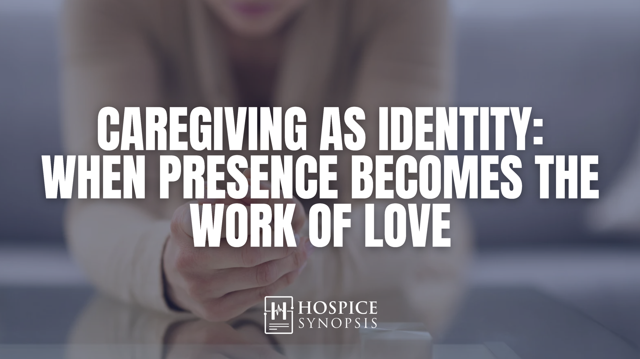 Caregiving as Identity: When Presence Becomes the Work of Love