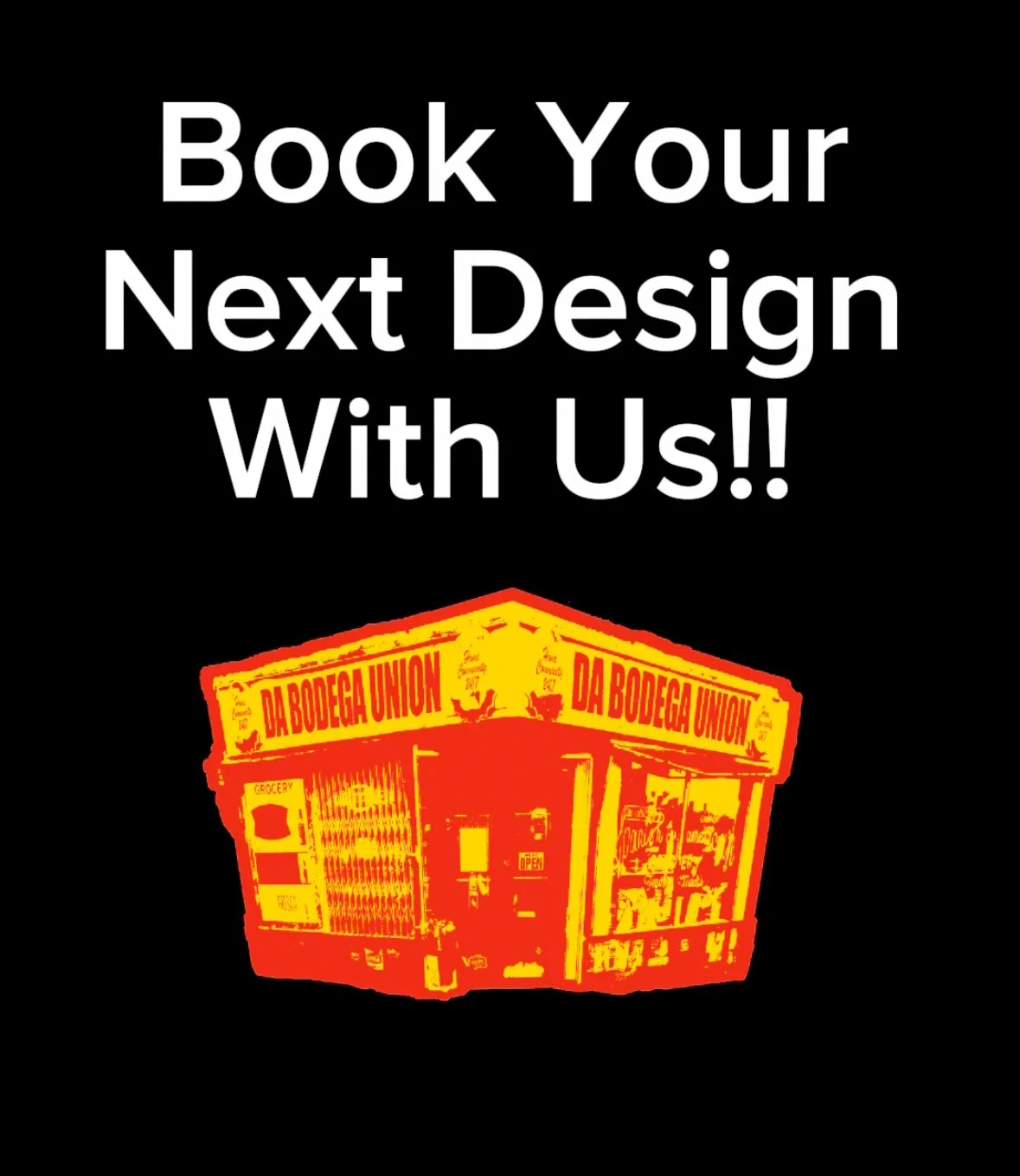 Poster with black background advertising to book your next design with a stylized yellow and red illustration of a grocery store called Da Bodega Union.