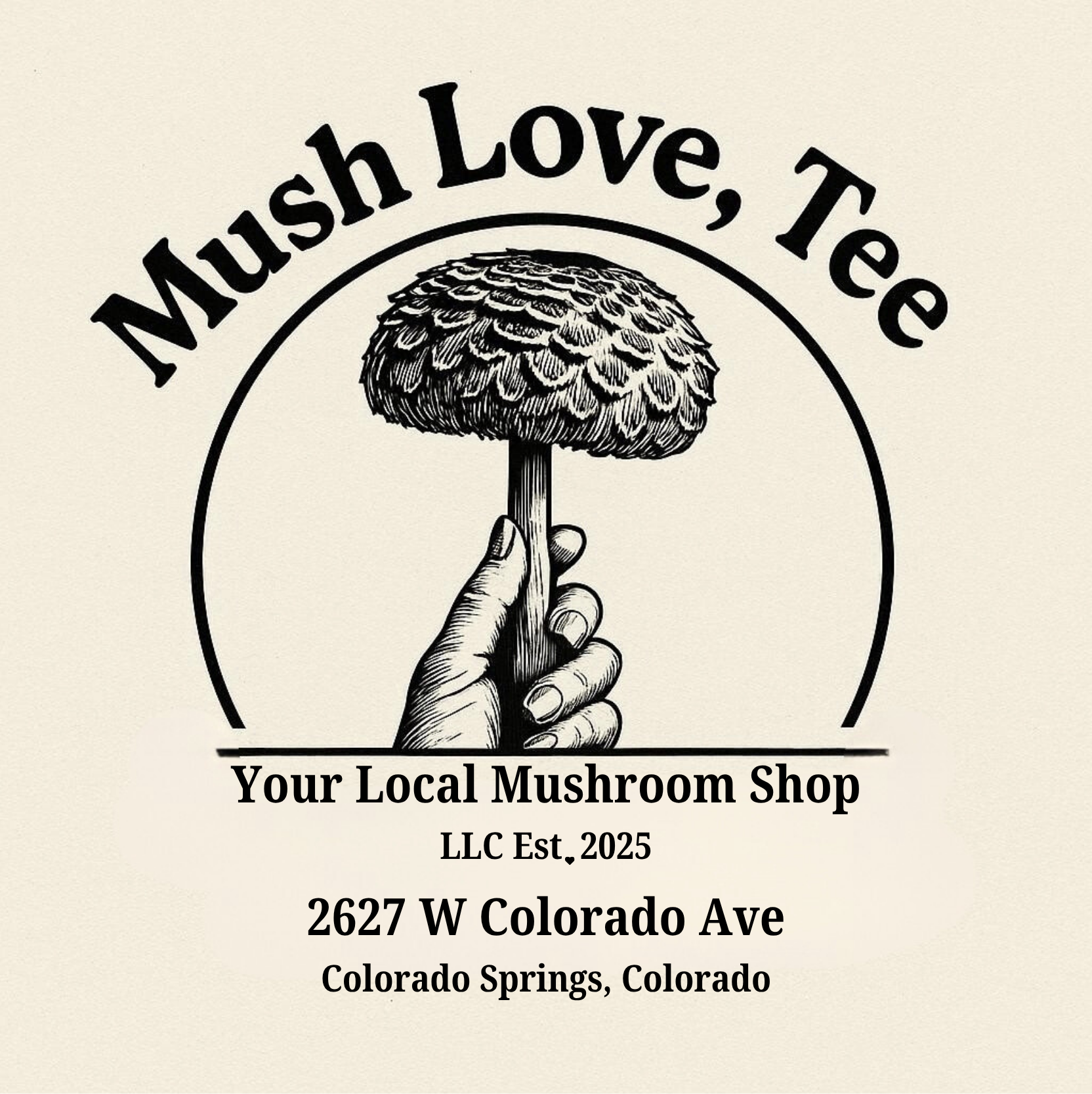 A black and white logo for a mushroom shop with a detailed illustration of a hand holding a mushroom and the phrase "Mush Love, Tee" curved above it. Below, text reads "Your Local Mushroom Shop LLC Est. 2025" and the address "2627 W Colorado Ave, Colorado Springs, Colorado."